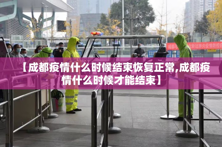 【成都疫情什么时候结束恢复正常,成都疫情什么时候才能结束】 【成都疫情什么时候结束恢复正常,成都疫情什么时候才能结束】