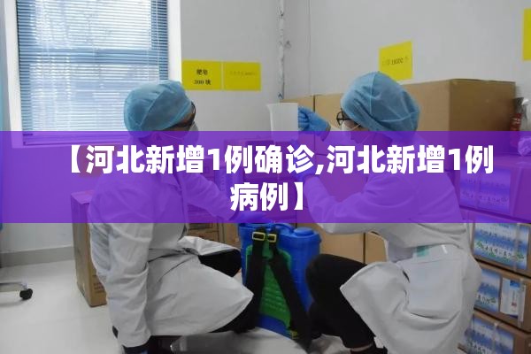 【河北新增1例确诊,河北新增1例病例】 【河北新增1例确诊,河北新增1例病例】