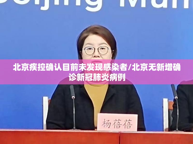 北京疾控确认目前未发现感染者/北京无新增确诊新冠肺炎病例 北京疾控确认目前未发现感染者/北京无新增确诊新冠肺炎病例