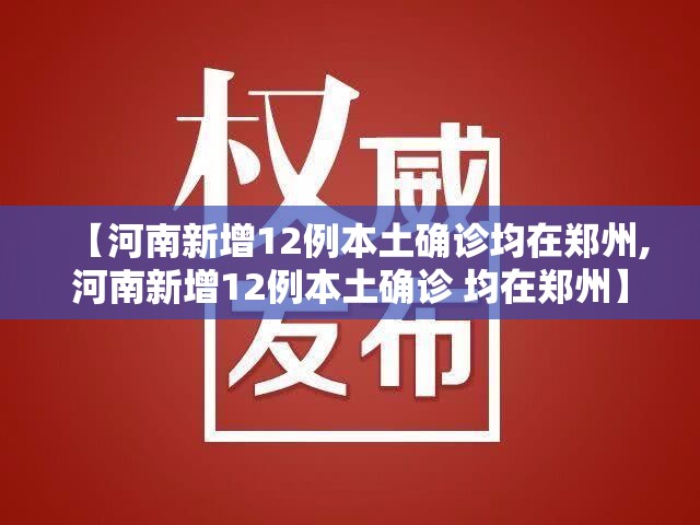 【河南新增12例本土确诊均在郑州,河南新增12例本土确诊 均在郑州】 【河南新增12例本土确诊均在郑州,河南新增12例本土确诊 均在郑州】