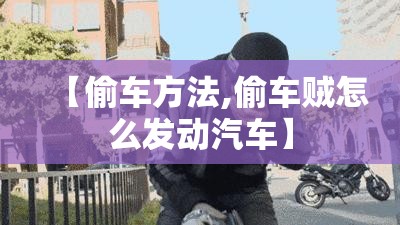 【偷车方法,偷车贼怎么发动汽车】 【偷车方法,偷车贼怎么发动汽车】