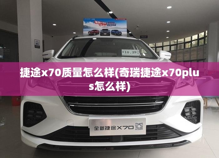 捷途x70质量怎么样(奇瑞捷途x70plus怎么样) 捷途x70质量怎么样(奇瑞捷途x70plus怎么样)