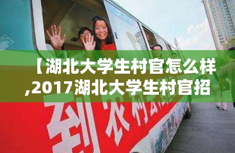 【湖北大学生村官怎么样,2017湖北大学生村官招聘公告】 【湖北大学生村官怎么样,2017湖北大学生村官招聘公告】