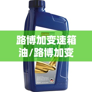 路博加变速箱油/路博加变速箱保护剂有用吗 路博加变速箱油/路博加变速箱保护剂有用吗