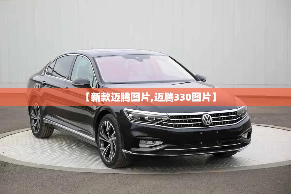 【新款迈腾图片,迈腾330图片】 【新款迈腾图片,迈腾330图片】