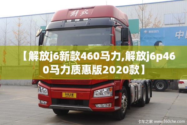 【解放j6新款460马力,解放j6p460马力质惠版2020款】 【解放j6新款460马力,解放j6p460马力质惠版2020款】