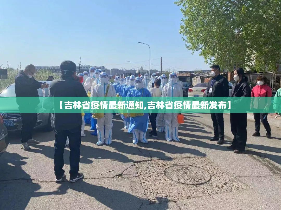 【吉林省疫情最新通知,吉林省疫情最新发布】 【吉林省疫情最新通知,吉林省疫情最新发布】