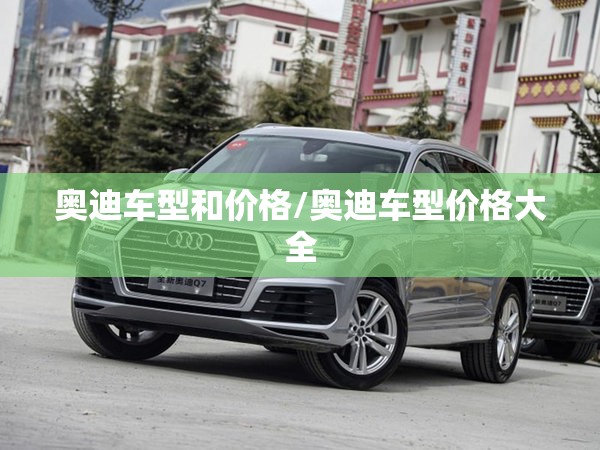 奥迪车型和价格/奥迪车型价格大全 奥迪车型和价格/奥迪车型价格大全