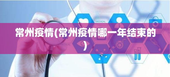 常州疫情(常州疫情哪一年结束的) 常州疫情(常州疫情哪一年结束的)