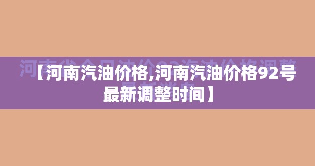 【河南汽油价格,河南汽油价格92号最新调整时间】 【河南汽油价格,河南汽油价格92号最新调整时间】