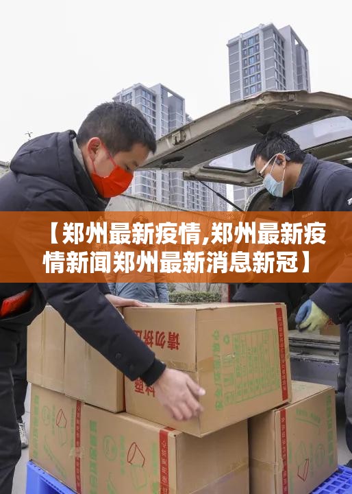 【郑州最新疫情,郑州最新疫情新闻郑州最新消息新冠】