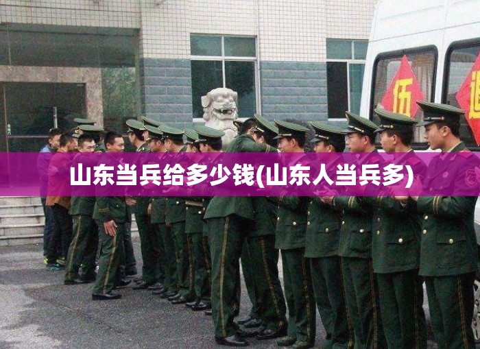 山东当兵给多少钱(山东人当兵多) 山东当兵给多少钱(山东人当兵多)