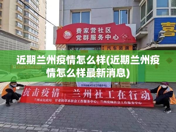 近期兰州疫情怎么样(近期兰州疫情怎么样最新消息) 近期兰州疫情怎么样(近期兰州疫情怎么样最新消息)