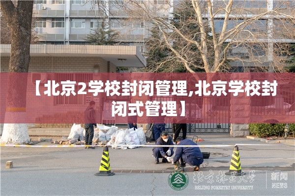 【北京2学校封闭管理,北京学校封闭式管理】