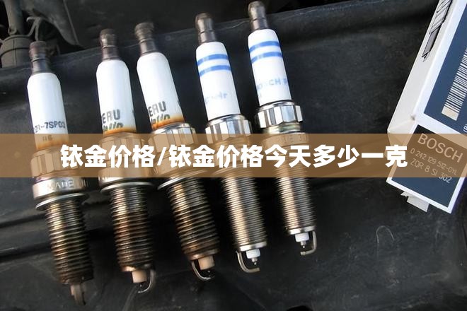 铱金价格/铱金价格今天多少一克 铱金价格/铱金价格今天多少一克