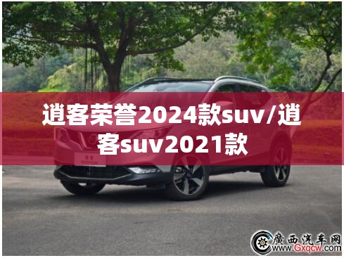 逍客荣誉2024款suv/逍客suv2021款 逍客荣誉2024款suv/逍客suv2021款