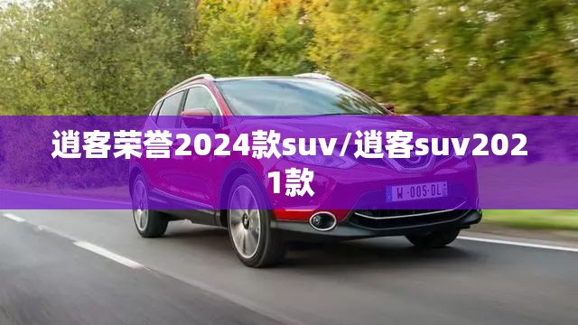 逍客荣誉2024款suv/逍客suv2021款 逍客荣誉2024款suv/逍客suv2021款