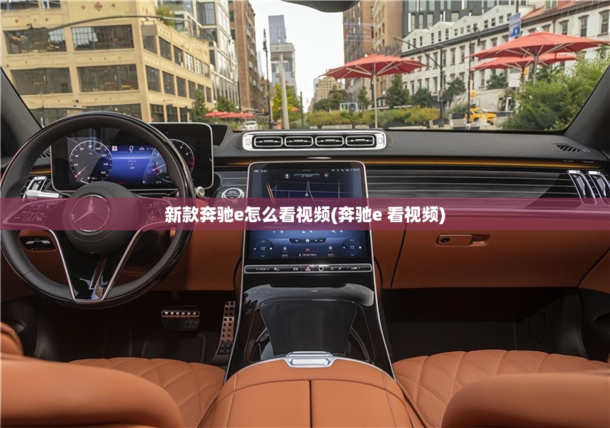 新款奔驰e怎么看视频(奔驰e 看视频) 新款奔驰e怎么看视频(奔驰e 看视频)