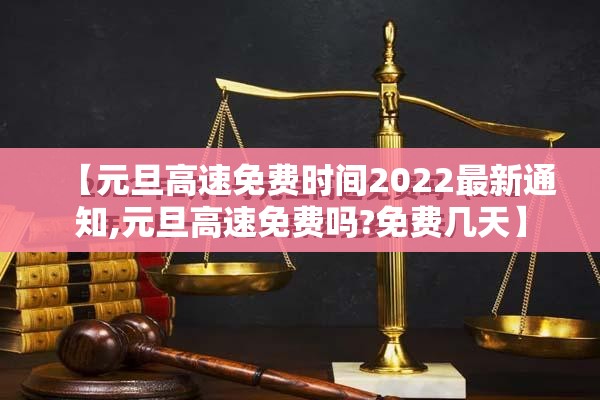 【元旦高速免费时间2022最新通知,元旦高速免费吗?免费几天】