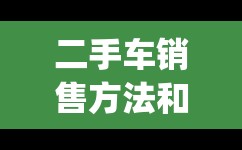 二手车销售方法和技巧(二手车销售流程有哪些步骤) 二手车销售方法和技巧(二手车销售流程有哪些步骤)