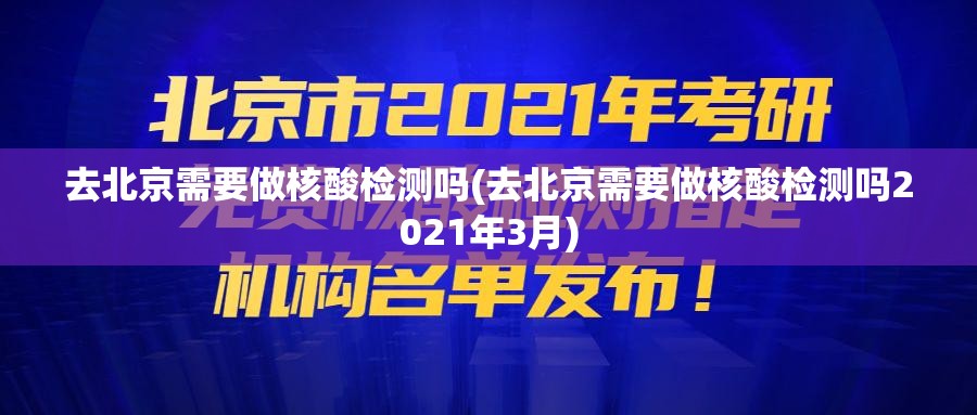 去北京需要做核酸检测吗(去北京需要做核酸检测吗2021年3月) 去北京需要做核酸检测吗(去北京需要做核酸检测吗2021年3月)