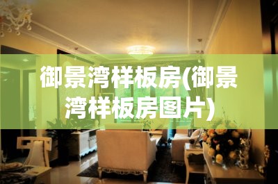御景湾样板房(御景湾样板房图片)