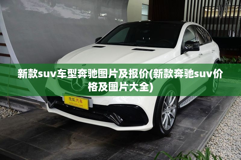 新款suv车型奔驰图片及报价(新款奔驰suv价格及图片大全) 新款suv车型奔驰图片及报价(新款奔驰suv价格及图片大全)