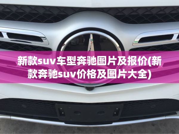 新款suv车型奔驰图片及报价(新款奔驰suv价格及图片大全) 新款suv车型奔驰图片及报价(新款奔驰suv价格及图片大全)