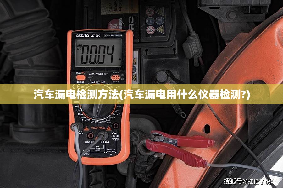 汽车漏电检测方法(汽车漏电用什么仪器检测?)