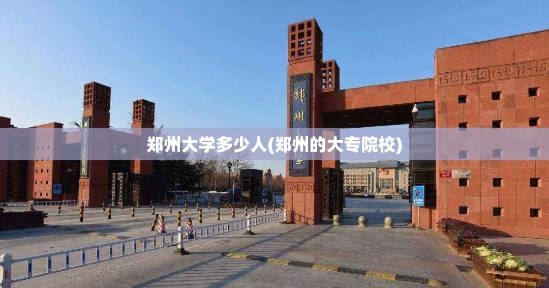 郑州大学多少人(郑州的大专院校) 郑州大学多少人(郑州的大专院校)