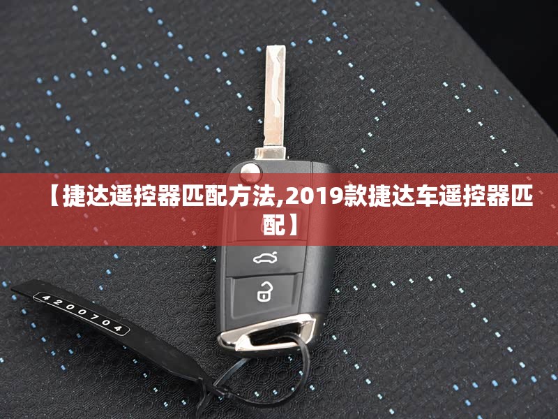 【捷达遥控器匹配方法,2019款捷达车遥控器匹配】 【捷达遥控器匹配方法,2019款捷达车遥控器匹配】