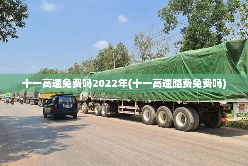 十一高速免费吗2022年(十一高速路费免费吗)