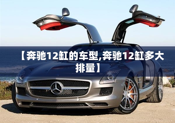 【奔驰12缸的车型,奔驰12缸多大排量】 【奔驰12缸的车型,奔驰12缸多大排量】