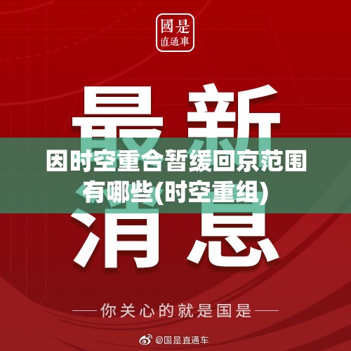 因时空重合暂缓回京范围有哪些(时空重组) 因时空重合暂缓回京范围有哪些(时空重组)