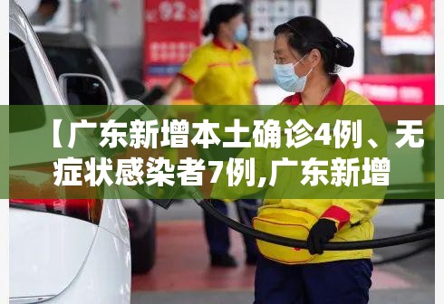 【广东新增本土确诊4例、无症状感染者7例,广东新增本土确诊4例,无症状感染者7例】