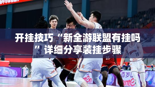 开挂技巧“新全游联盟有挂吗”详细分享装挂步骤
