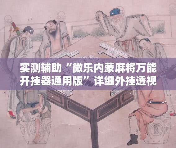 实测辅助“微乐内蒙麻将万能开挂器通用版”详细外挂透视辅助软件教程