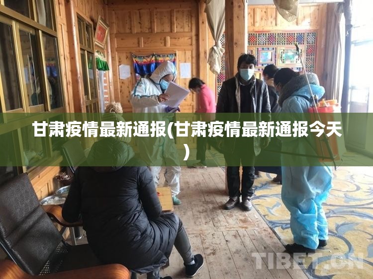 甘肃疫情最新通报(甘肃疫情最新通报今天) 甘肃疫情最新通报(甘肃疫情最新通报今天)