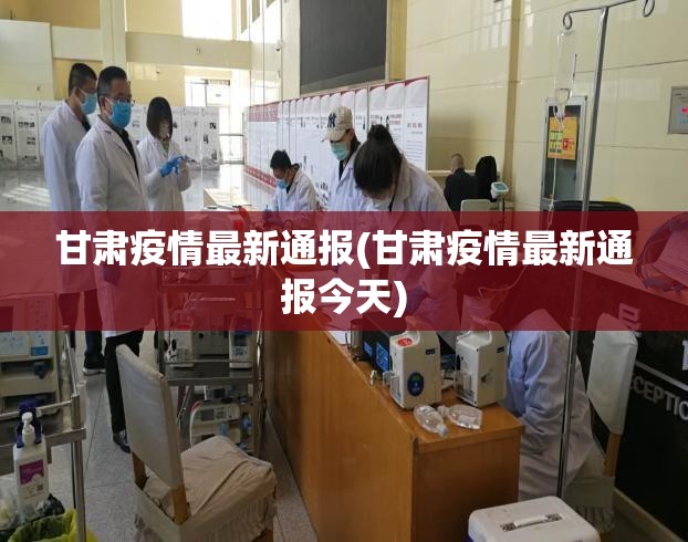 甘肃疫情最新通报(甘肃疫情最新通报今天) 甘肃疫情最新通报(甘肃疫情最新通报今天)