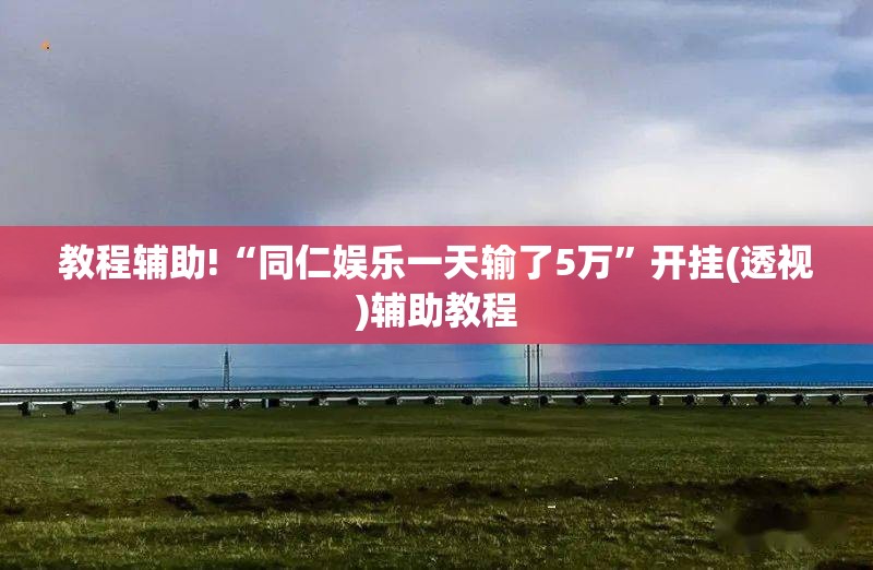 教程辅助!“同仁娱乐一天输了5万”开挂(透视)辅助教程