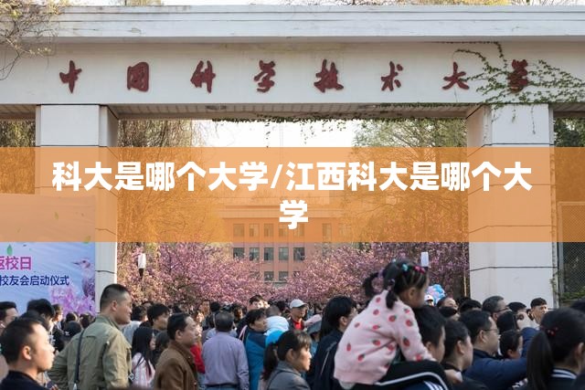 科大是哪个大学/江西科大是哪个大学 科大是哪个大学/江西科大是哪个大学