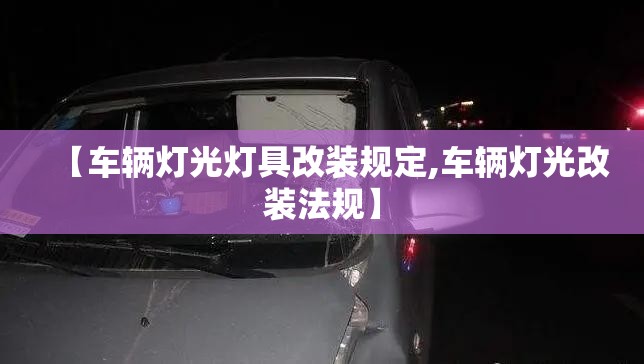 【车辆灯光灯具改装规定,车辆灯光改装法规】
