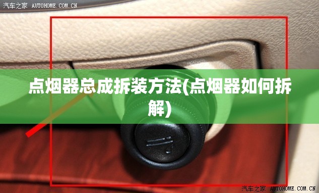 点烟器总成拆装方法(点烟器如何拆解)