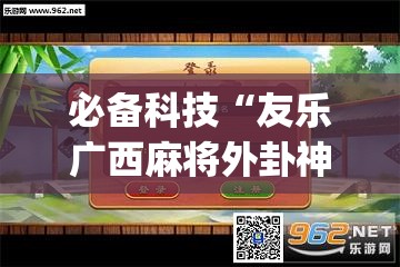 必备科技“友乐广西麻将外卦神器(透视)”开挂辅助脚本+详细开挂安装教程