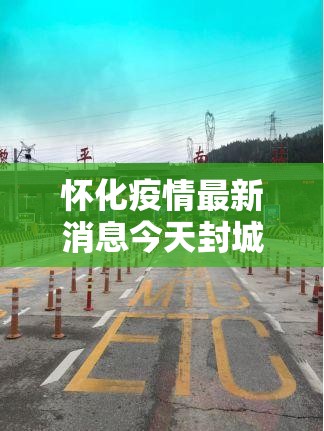 怀化疫情最新消息今天封城了/怀化疫情最新消息封路 怀化疫情最新消息今天封城了/怀化疫情最新消息封路