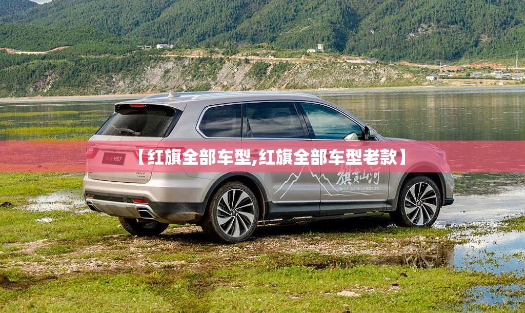 【红旗全部车型,红旗全部车型老款】 【红旗全部车型,红旗全部车型老款】