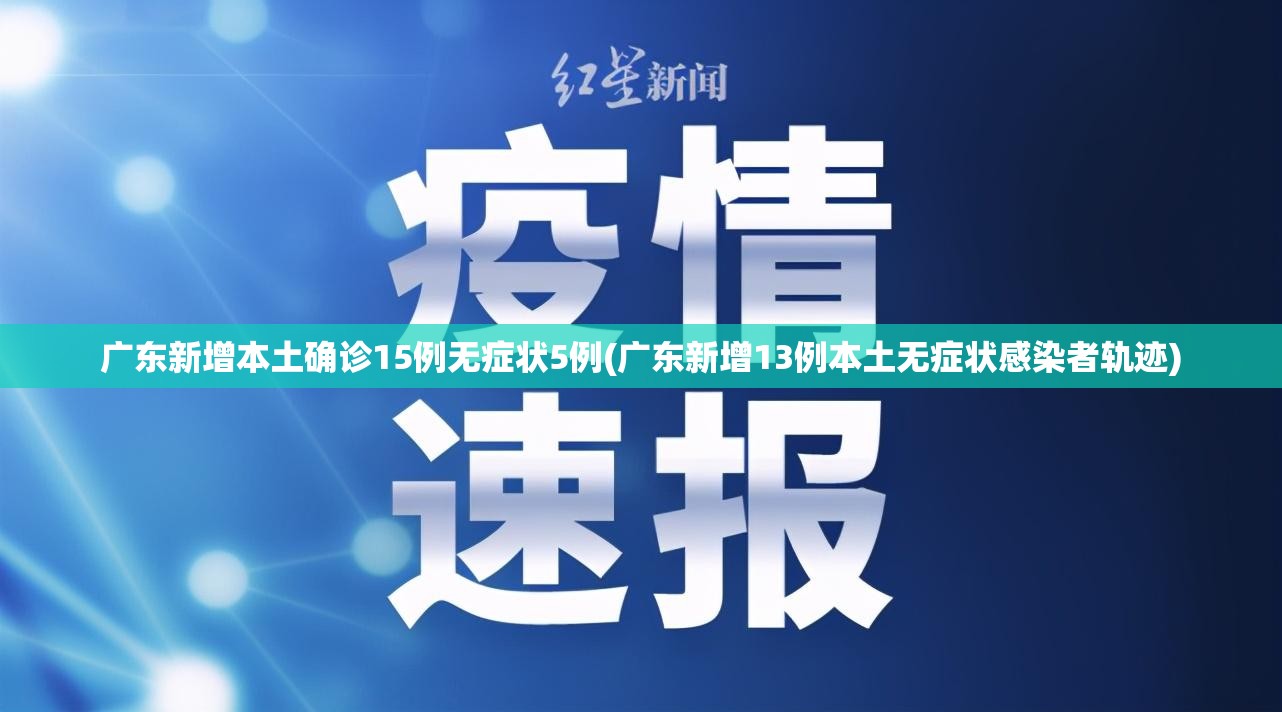 广东新增本土确诊15例无症状5例(广东新增13例本土无症状感染者轨迹) 广东新增本土确诊15例无症状5例(广东新增13例本土无症状感染者轨迹)