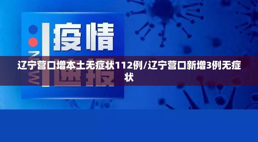 辽宁营口增本土无症状112例/辽宁营口新增3例无症状 辽宁营口增本土无症状112例/辽宁营口新增3例无症状