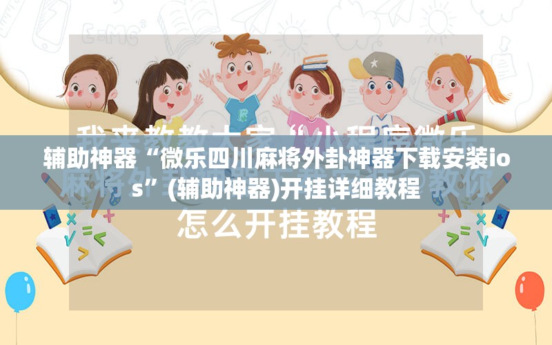 辅助神器“微乐四川麻将外卦神器下载安装ios	”(辅助神器)开挂详细教程