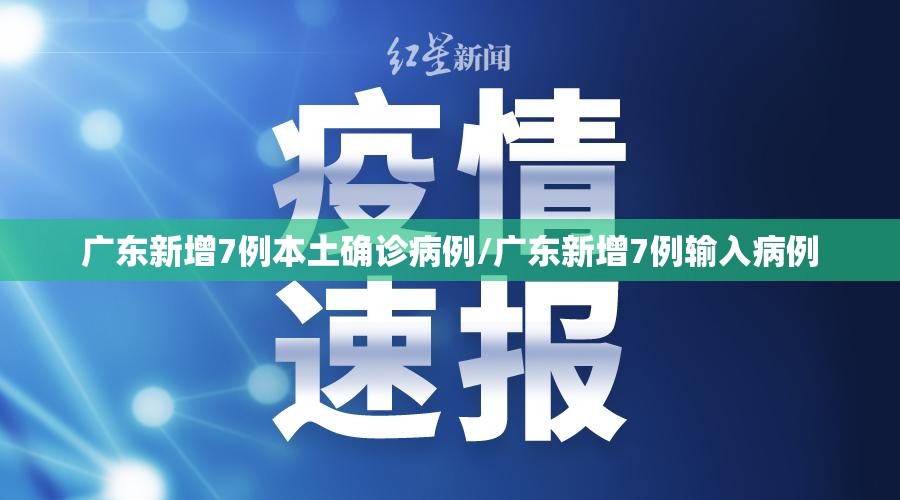 广东新增7例本土确诊病例/广东新增7例输入病例 广东新增7例本土确诊病例/广东新增7例输入病例